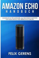 Amazon Echo Handbuch: Amazon Echo für Anfänger. Alle wichtigen Funktionen von Alexa einfach und übersichtlich erklärt. 1981508120 Book Cover