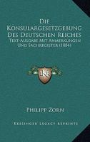 Die Konsulargesetzgebung Des Deutschen Reiches: Text-Ausgabe Mit Anmerkungen Und Sachregister (1884) 1161107835 Book Cover