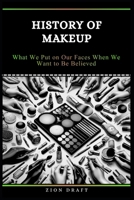 History of Makeup: What We Put on Our Faces When We Want to Be Believed B0GTRDV325 Book Cover