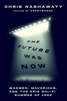 The Future Was Now: Madmen, Mavericks, and the Summer Sci-Fi Abducted Hollywood 1250827078 Book Cover