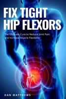 Fix Tight Hip Flexors: The Ultimate Cure to Reduce Joint Pain and Increase Muscle Flexibility B088N3WSGM Book Cover