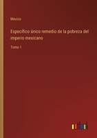 Específico único remedio de la pobreza del imperio mexicano: Tomo 1 336811056X Book Cover