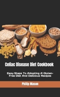 Celiac Disease Diet Cookbook: Easy Steps To Adopting A Gluten-Free Diet And Delicious Recipes B0BJRZKCCD Book Cover