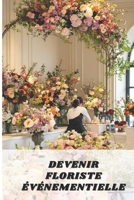 DEVENIR FLORISTE ÉVÉNEMENTIELLE: Crée des Décorations Florales à Couper le Souffle pour des Mariages et des Événements (French Edition) B0DRSWJT6R Book Cover