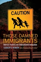 Those Damned Immigrants: America's Hysteria Over Undocumented Immigration 0814776574 Book Cover