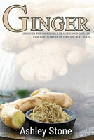 Ginger: Uncover The Incredible Healing And Disease Fighting Powers Of This Ancient Root (Ginger, Natural Remedies, Herbal Medicine) 1508560129 Book Cover