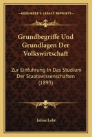 Grundbegriffe Und Grundlagen Der Volkswirtschaft: Zur Einfuhrung In Das Studium Der Staatswissenschaften (1893) 1161191720 Book Cover