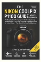 THE NIKON COOLPIX P1100 GUIDE YOU’LL EVER NEED: The Step byStep Photographer's Guide to Capturing Stunning Shots,Quick Fixes,Pro Tricks&Hidden Features for Better PhotosFast (Even if You’re beginner) B0FJZSQ5PG Book Cover