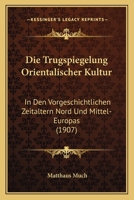 Die Trugspiegelung Orientalischer Kultur in Den Vorgeschichtlichen Zeitaltern Nord-Und Mittel-Europas (Classic Reprint) 1160873909 Book Cover