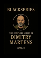 The Complete Lyrics of Dimitry Martens (Vol. I): Volume I of the Blackseries Anthology 1291986111 Book Cover