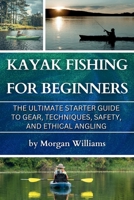 Kayak Fishing for Beginners : The Ultimate Starter Guide to Gear, Techniques, Safety, and Ethical Angling 1968817034 Book Cover