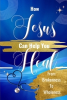 How Jesus Can Help You Heal: From Brokeness To Wholeness B0C527RHKJ Book Cover