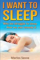I Want to Sleep: Why We Struggle to Sleep - How We Can Remedy It. 1500464813 Book Cover