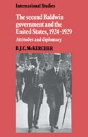 The Second Baldwin Government and the United States, 1924-1929: Attitudes and Diplomacy (International Studies) 0521521297 Book Cover