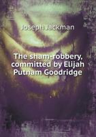 The Sham-Robbery, Committed by Elijah Putnam Goodridge 5518675135 Book Cover