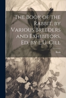 The Book of the Rabbit, by Various Breeders and Exhibitors, Ed. by L.U. Gill 1021723665 Book Cover