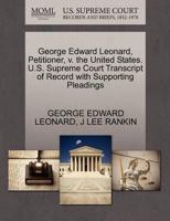 George Edward Leonard, Petitioner, v. the United States. U.S. Supreme Court Transcript of Record with Supporting Pleadings 1270426907 Book Cover