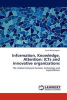 Information, Knowledge, Attention: ICTs and innovative organizations: The relation between humans, technology and organizations 3659116882 Book Cover
