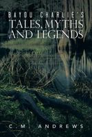 Bayou Charlie's Tales, Myths and Legends 1479767751 Book Cover