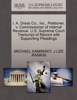 I. A. Dress Co., Inc., Petitioner, v. Commissioner of Internal Revenue. U.S. Supreme Court Transcript of Record with Supporting Pleadings 1270452673 Book Cover