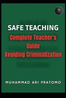 SAFE TEACHING: Complete Teacher's Guide Avoiding Criminalization B0FLYD5CXR Book Cover