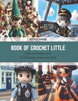 Book of Crochet Little: Make and Inspire with 20 Charming Amigurumi Dolls B0CSKB56KT Book Cover