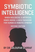 Symbiotic Intelligence: When Biological & Artificial Minds Merge: A new Paradigm for Human-AI-Robotic Synergy (Second Edition) B0FPMKGWV8 Book Cover