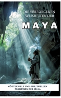 Die verborgenen Weisheiten der Maya: Götterwelt und spirituellen Praktiken der Maya (German Edition) 3384302966 Book Cover
