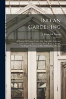 Indian Gardening: A Manual Of Flowers, Fruits, And Vegetables, Soils And Manures, And Gardening Operations Of Every Kind In Bengal, The Upper Provinces, & The Hill Stations Of India 1017851921 Book Cover