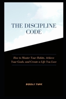 The Discipline Code: How to Master Your Habits, Achieve Your Goals, and Create a Life You Love B0CSXG3PBR Book Cover