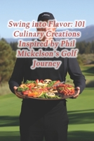 Swing into Flavor: 101 Culinary Creations Inspired by Phil Mickelson's Golf Journey B0CRBX7RS8 Book Cover