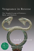 Vengeance in Reverse: The Tangled Loops of Violence, Myth, and Madness 1611862388 Book Cover