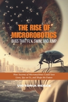 The Rise of Microrobotics: Bugs That Fly, Swim, and Jump: How Swarms of Micromachines Could Save Lives, Spy on Us, and Shape the Future B0DTTGLQZ2 Book Cover