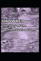 Drowned: The story of the lost film Justice Farm B0H6KLXPYB Book Cover