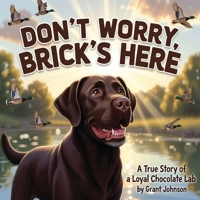 Don't Worry, Brick's Here: A True Story of a Loyal Chocolate Lab B0H7G6QND6 Book Cover