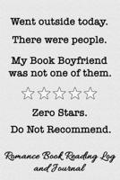 Went Outside Today. There Were People. My Book Boyfriend Was Not One of Them. Zero Stars. Do Not Recommend.: Romance Book Reading Log and Journal The Perfect Notebook to Help You Keep Track of All of  170845215X Book Cover