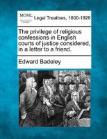 The Privilege of Religious Confessions in English Courts of Justice Considered, in a Letter to a Friend 1240058284 Book Cover