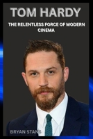 TOM HARDY: THE RELENTLESS FORCE OF MODERN CINEMA B0F679X24H Book Cover
