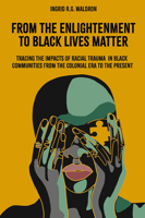 From the Enlightenment to Black Lives Matter: Tracing the Impacts of Racial Trauma in Black Communities from the Colonial Era to the Present 1803824425 Book Cover