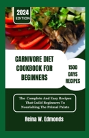 CARNIVORE DIET COOKBOOK FOR BEGINNERS: The Complete And Easy Recipes That Guild Beginners To Nourishing The Primal Palate B0CV4BB1JF Book Cover