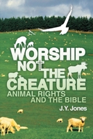 Worship Not the Creature: Animal Rights and the Bible 098249291X Book Cover
