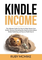 Kindle Income: The Ultimate Guide On How to Make Money from Kindle, Discover Everything You Need to Know About Kindle Publishing and How to Profit From It 6069837002 Book Cover