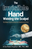 The Invisible Hand Wielding the Scalpel: The Hidden Cause of America's Healthcare Crisis B0GNJKHFYN Book Cover