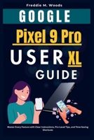 Google Pixel 9 Pro XL User Guide: Master Every Feature with Clear Instructions, Expert-Level Tips, and Time-Saving Shortcuts B0F6VL5MFB Book Cover