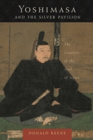 Yoshimasa and the Silver Pavilion: The Creation of the Soul of Japan 0231130570 Book Cover