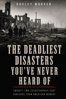 The Deadliest Disasters You've Never Heard Of: Twenty-Two Catastrophes That Vanished from American Memory B0HH9RGKP4 Book Cover