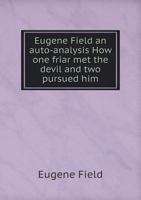 Eugene Field; An Auto-Analysis; How One Friar Met the Devil and Two Pursued Him 1175521523 Book Cover