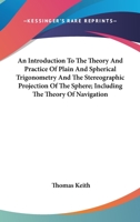 An Introduction To The Theory And Practice Of Plain And Spherical Trigonometry And The Stereographic Projection Of The Sphere; Including The Theory Of Navigation 1146644469 Book Cover