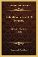 Costantino Beltrami Da Bergamo: Notizie E Lettere (1865) 1120437784 Book Cover