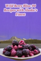 Wild Berry Bliss: 94 Recipes with Alaska's Finest B0CHGGB1CT Book Cover